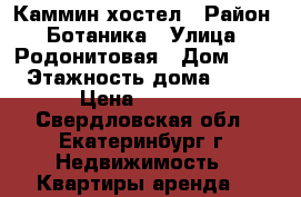 Каммин хостел › Район ­ Ботаника › Улица ­ Родонитовая › Дом ­ 9 › Этажность дома ­ 16 › Цена ­ 1 200 - Свердловская обл., Екатеринбург г. Недвижимость » Квартиры аренда   